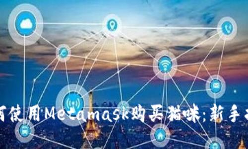 如何使用Metamask购买猫咪：新手指南