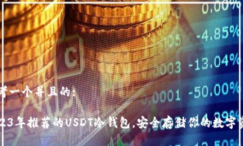 思考一个并且的:

2023年推荐的USDT冷钱包，安全存储你的数字资产