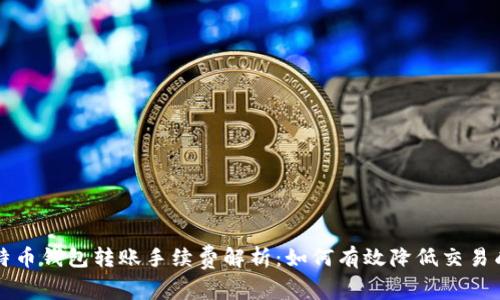 比特币钱包转账手续费解析：如何有效降低交易成本