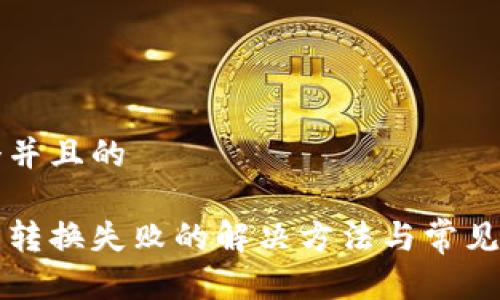思考一个并且的

小狐钱包转换失败的解决方法与常见问题解析