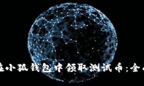 如何在小狐钱包中领取测试币：全面指南