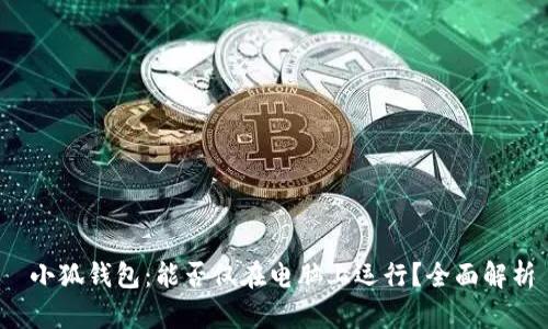  小狐钱包：能否仅在电脑上运行？全面解析