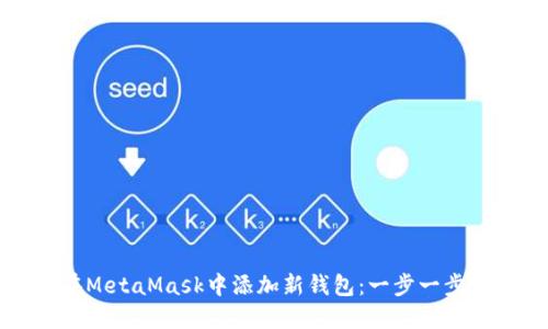 如何在MetaMask中添加新钱包：一步一步的指南