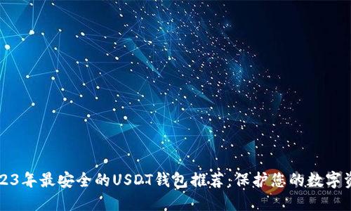 2023年最安全的USDT钱包推荐：保护您的数字资产
