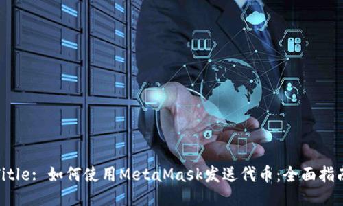 Title: 如何使用MetaMask发送代币：全面指南