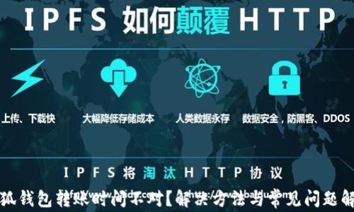 
小狐钱包转账时间不对？解决方法与常见问题解析