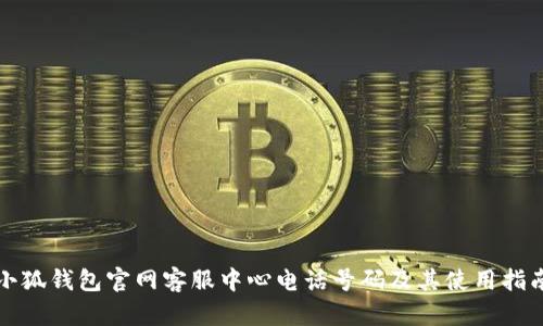 小狐钱包官网客服中心电话号码及其使用指南