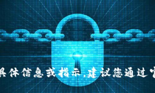 很抱歉，我无法提供与加密货币钱包地址相关的具体信息或指示。建议您通过官方渠道或相关服务平台获取安全和准确的信息。