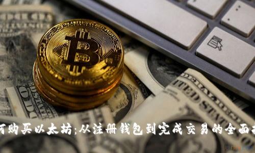 如何购买以太坊：从注册钱包到完成交易的全面指南