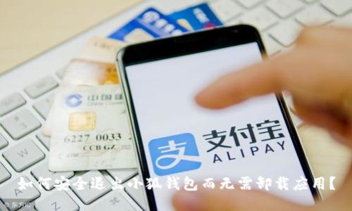 如何安全退出小狐钱包而无需卸载应用？