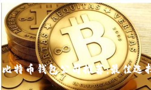 2023年比特币钱包公司推荐：最佳选择与比较