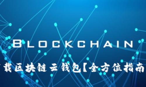 如何顺利下载区块链云钱包？全方位指南与实用技巧