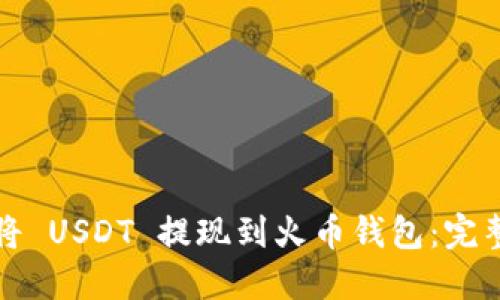 如何将 USDT 提现到火币钱包：完整指南