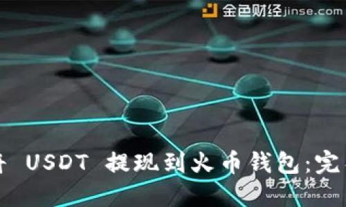 如何将 USDT 提现到火币钱包：完整指南