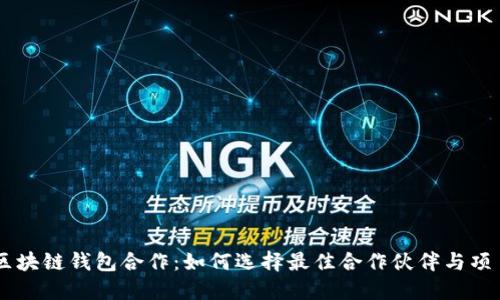区块链钱包合作：如何选择最佳合作伙伴与项目