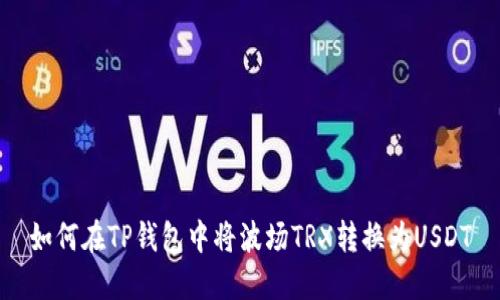 如何在TP钱包中将波场TRX转换为USDT