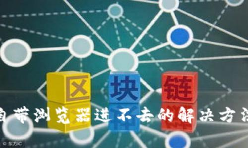 : 小狐钱包自带浏览器进不去的解决方法及常见问题