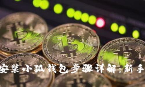 手机安装小狐钱包步骤详解：新手必看!