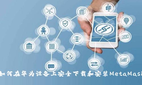 如何在华为设备上安全下载和安装MetaMask