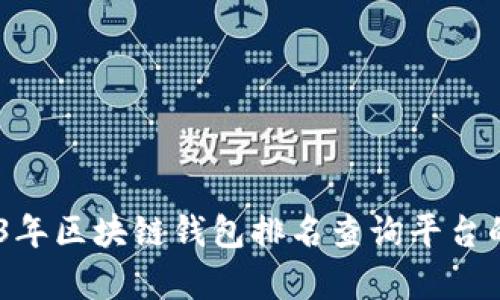 : 全面解析：2023年区块链钱包排名查询平台的优势与选择指南