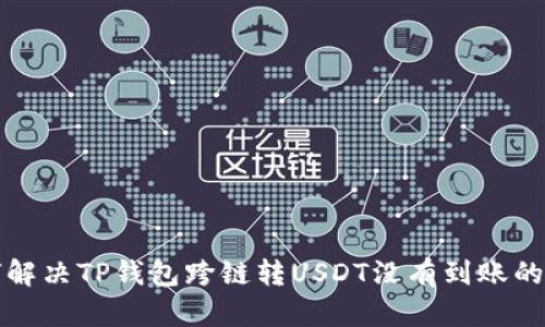如何解决TP钱包跨链转USDT没有到账的问题