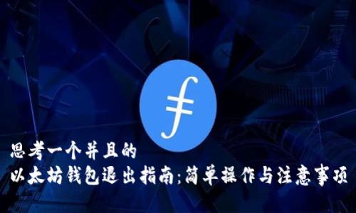 思考一个并且的  
以太坊钱包退出指南：简单操作与注意事项
