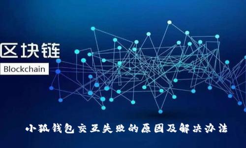 小狐钱包交互失败的原因及解决办法