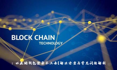 : 以太坊钱包登录不上去？解决方案与常见问题解析