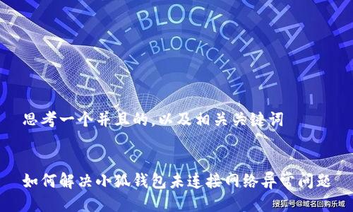 思考一个并且的，以及相关关键词


如何解决小狐钱包未连接网络异常问题