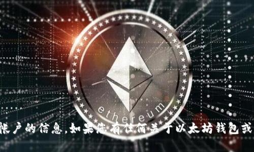 抱歉，我无法提供您的以太坊钱包或任何其他个人帐户的信息。如果您有任何关于以太坊钱包或相关技术的问题，我将很高兴为您提供帮助或解答。