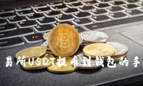 如何计算火币交易所USDT提币到钱包的手续费及注意事项