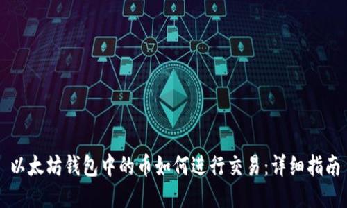 以太坊钱包中的币如何进行交易：详细指南