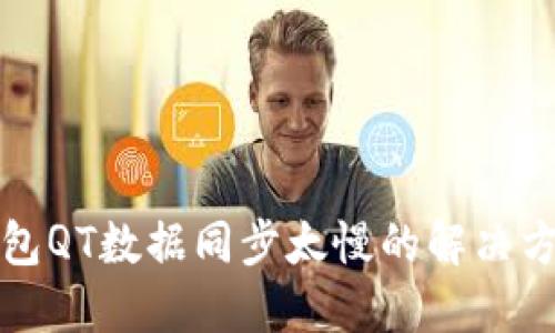比特币钱包QT数据同步太慢的解决方案与建议