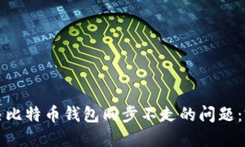 如何解决比特币钱包同步不走的问题：完整指南