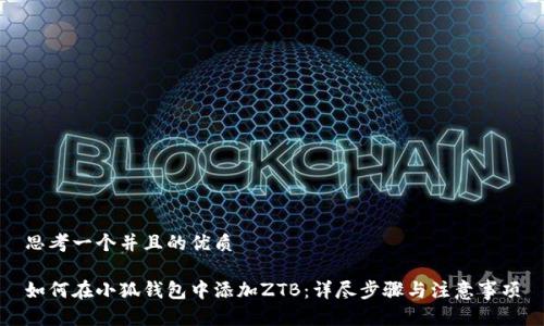 思考一个并且的优质

如何在小狐钱包中添加ZTB：详尽步骤与注意事项