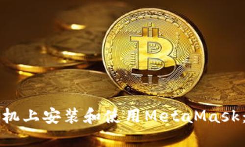 如何在手机上安装和使用MetaMask：详细指南