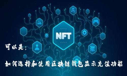 可以是：

如何选择和使用区块链钱包显示充值功能