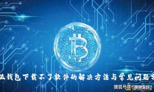 小狐钱包下载不了软件的解决方法与常见问题分析