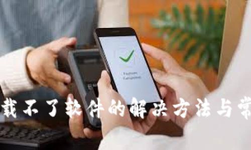 小狐钱包下载不了软件的解决方法与常见问题分析