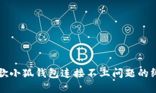 解决谷歌小狐钱包连接不上问题的终极指南