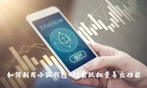 如何利用小狐钱包API实现批量导出功能