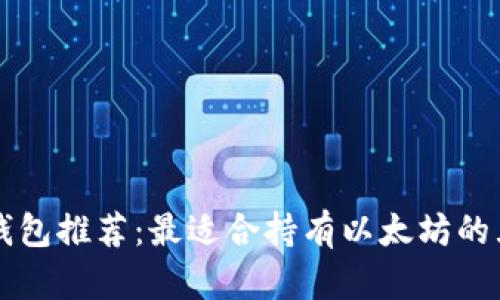 以太坊钱包推荐：最适合持有以太坊的五大钱包