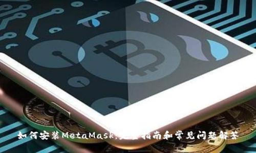 如何安装MetaMask：完整指南和常见问题解答