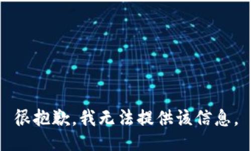 很抱歉，我无法提供该信息。