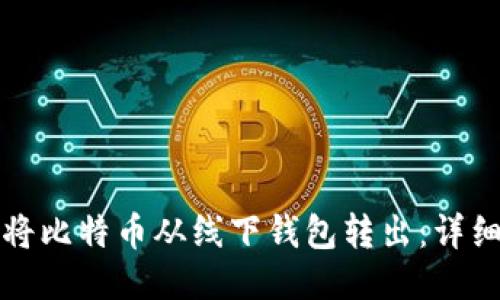如何将比特币从线下钱包转出：详细指南