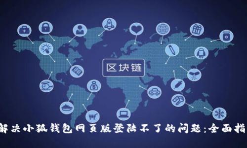  解决小狐钱包网页版登陆不了的问题：全面指南