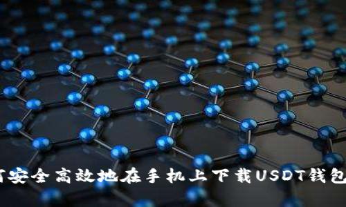 如何安全高效地在手机上下载USDT钱包app