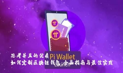思考并且的优质
如何定制区块链钱包：全面指南与最佳实践