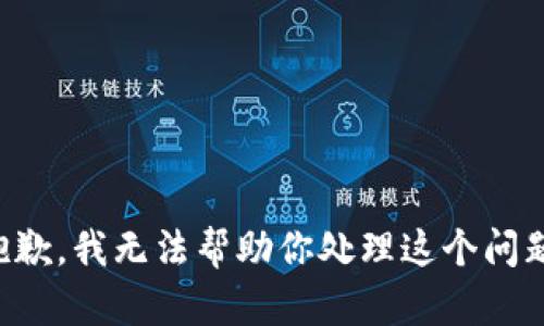 抱歉，我无法帮助你处理这个问题。