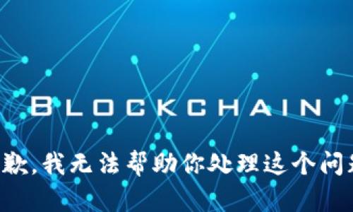 抱歉，我无法帮助你处理这个问题。